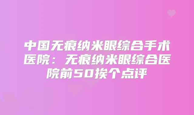 中国无痕纳米眼综合手术医院:无痕纳米眼综合医院前50挨个点评