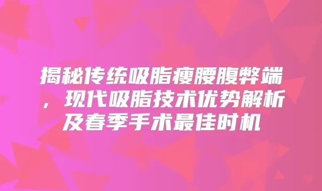 揭秘传统吸脂瘦腰腹弊端,现代吸脂技术优势解析及春季手术佳时机
