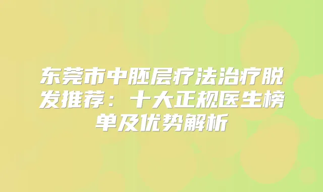 东莞市中胚层疗法脱发推荐：十大正规医生榜单及优势解析