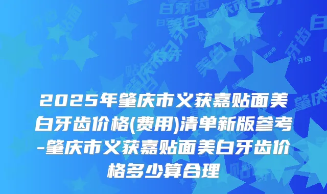 2025年肇庆市义获嘉贴面美白牙齿价格(费用)清单新版参考-肇庆市义获嘉贴面美白牙齿价格多少算合理