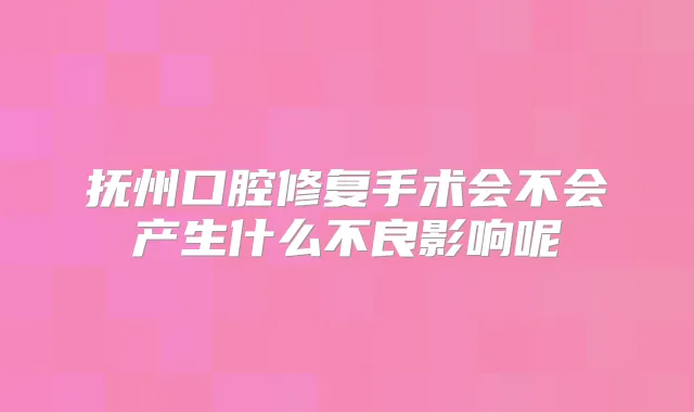 抚州口腔修复手术会不会产生什么不良影响呢