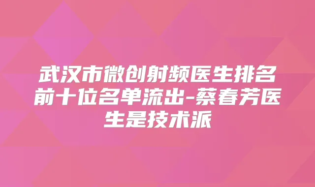 武汉市微创射频医生排名前十位名单流出-蔡春芳医生是技术派