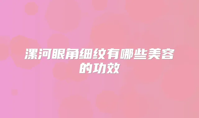 漯河眼角细纹有哪些美容的功效