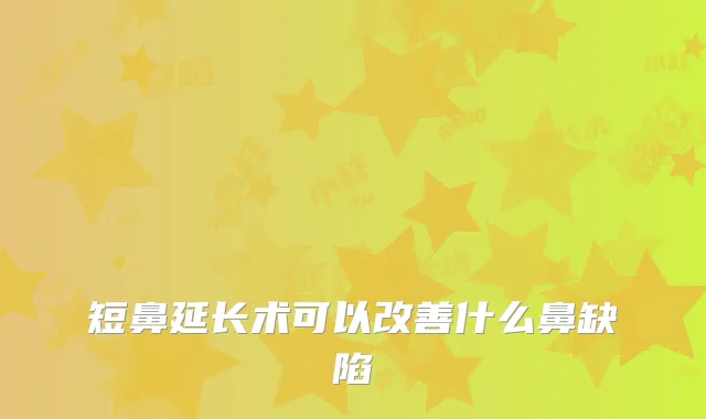 短鼻延长术可以什么鼻缺陷