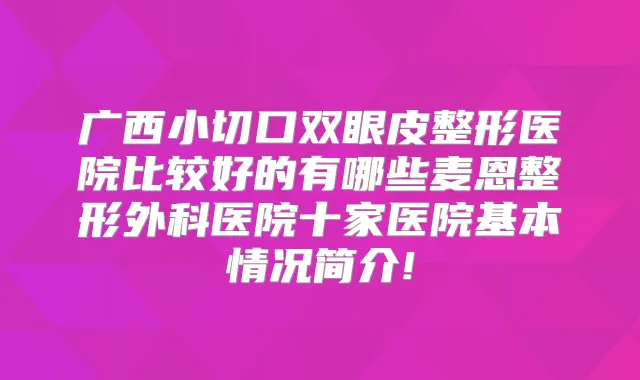 广西小切口双眼皮整形医院比较好的有哪些麦恩整形外科医院十家医院基本情况简介!