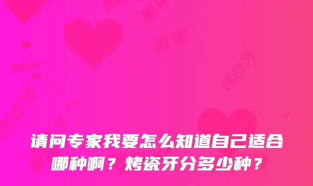请问专家我要怎么知道自己适合哪种啊？烤瓷牙分多少种？