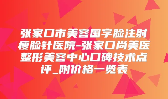 张家口市美容国字脸注射瘦脸针医院-张家口尚美医整形美容中心口碑技术点评_附价格一览表