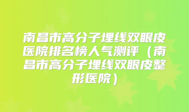南昌市高分子埋线双眼皮医院排名榜人气测评（南昌市高分子埋线双眼皮整形医院）