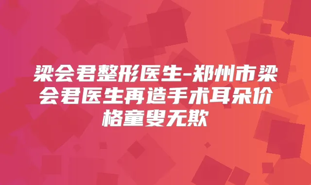 梁会君整形医生-郑州市梁会君医生再造手术耳朵价格童叟无欺