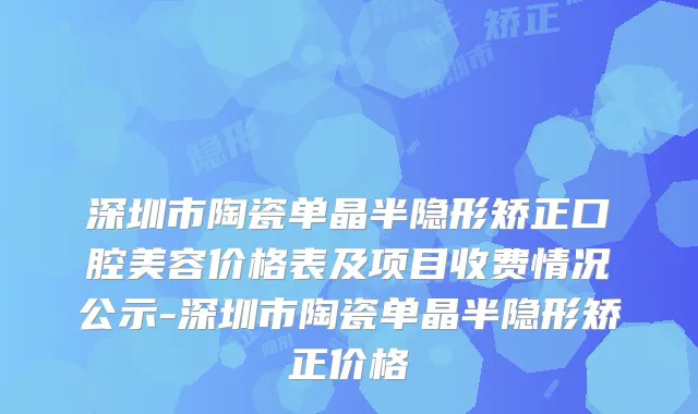 深圳市陶瓷单晶半隐形矫正口腔美容价格表及项目收费情况公示-深圳市陶瓷单晶半隐形矫正价格
