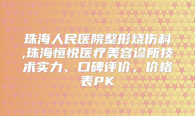 珠海人民医院整形烧伤科,珠海恒悦医疗美容诊所技术实力、口碑评价、价格表PK