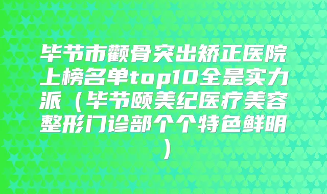 毕节市颧骨突出矫正医院上榜名单top10全是实力派（毕节颐美纪医疗美容整形门诊部个个特色鲜明）