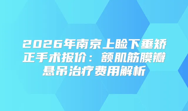 2026年南京上睑下垂矫正手术报价：额肌筋膜瓣悬吊费用解析