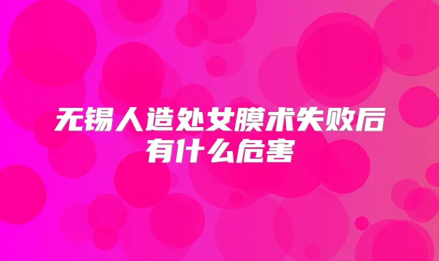 无锡人造处女膜术失败后有什么危害