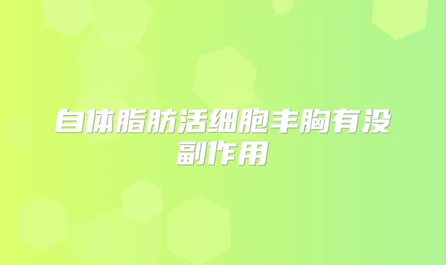 自体脂肪活细胞丰胸有没副作用