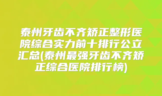 泰州牙齿不齐矫正整形医院综合实力前十排行公立汇总(泰州强牙齿不齐矫正综合医院排行榜)