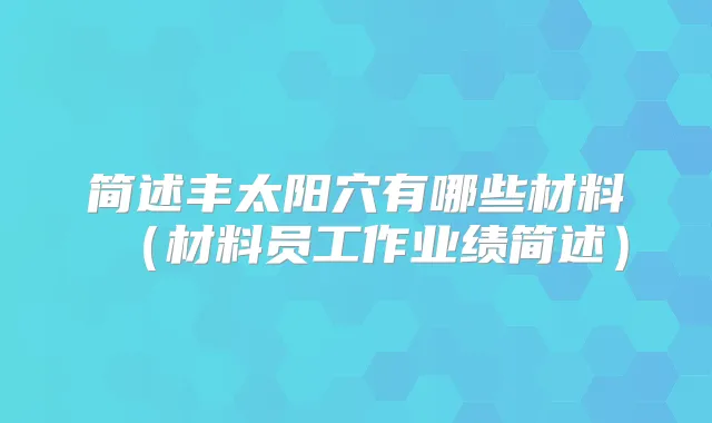 简述丰太阳穴有哪些材料（材料员工作业绩简述）