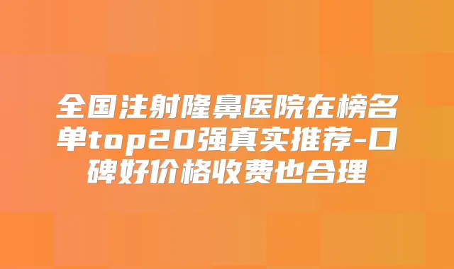 全国注射隆鼻医院在榜名单top20强真实推荐-口碑好价格收费也合理