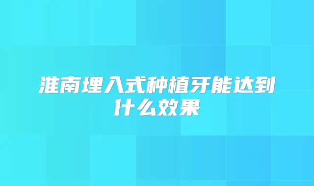 淮南埋入式种植牙能达到什么效果