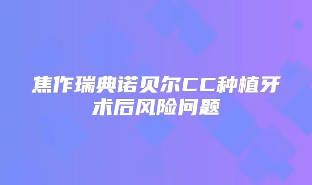 焦作瑞典诺贝尔CC种植牙术后风险问题