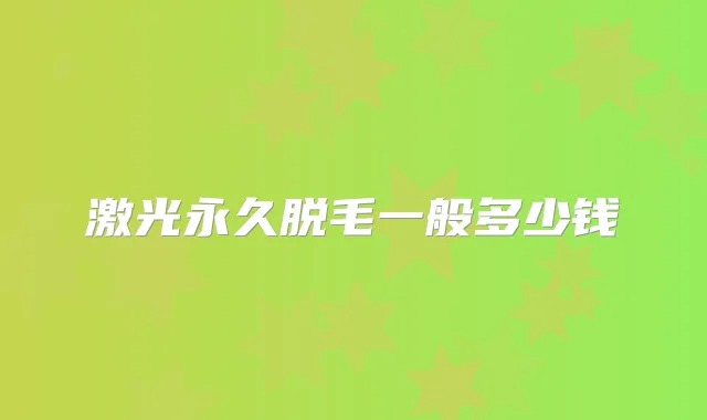 激光永久脱毛一般多少钱