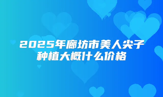 2025年廊坊市美人尖子种植大概什么价格