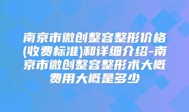 南京市微创整容整形价格(收费标准)和详细介绍-南京市微创整容整形术大概费用大概是多少