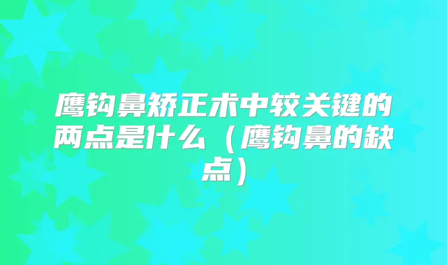 title="鹰钩鼻矫正术中较关键的两点是什么（鹰钩鼻的缺点）"