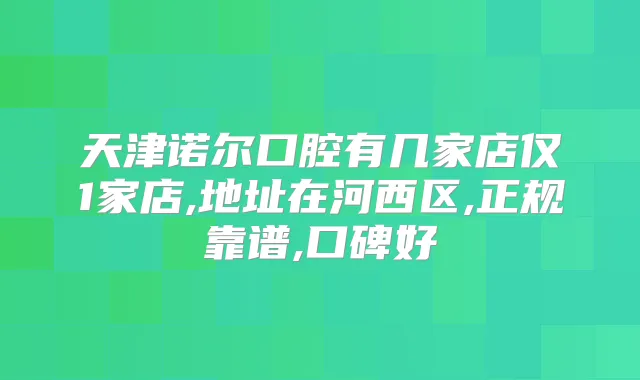 天津诺尔口腔有几家店仅1家店,地址在河西区,正规靠谱,口碑好