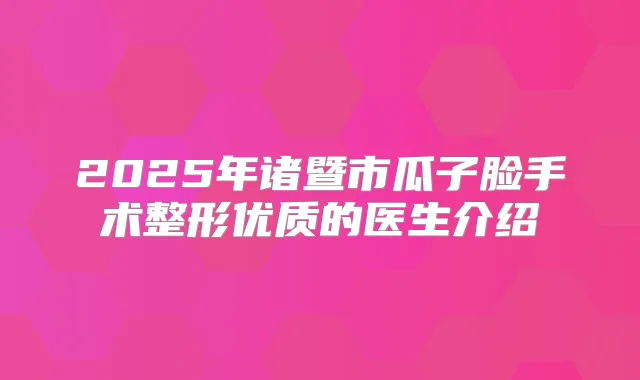 2025年诸暨市瓜子脸手术整形优质的医生介绍