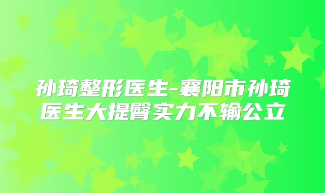 孙琦整形医生-襄阳市孙琦医生大提臀实力不输公立