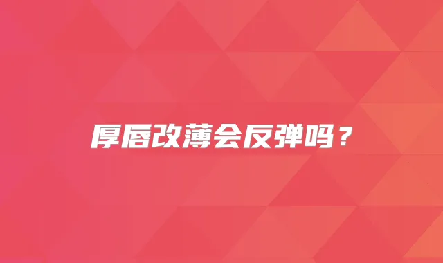 厚唇改薄会反弹吗?