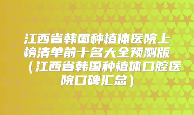 title="江西省韩国种植体医院上榜清单前十名大全预测版（江西省韩国种植体口腔医院口碑汇总）"