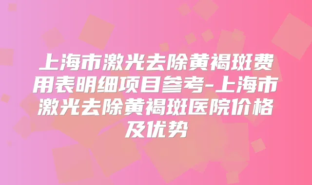 上海市激光去除黄褐斑费用表明细项目参考-上海市激光去除黄褐斑医院价格及优势