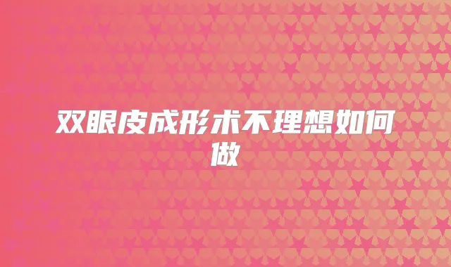 双眼皮成形术不理想如何做