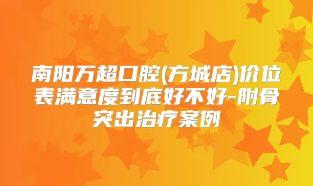 南阳万超口腔(方城店)价位表满意度到底好不好-附骨突出案例