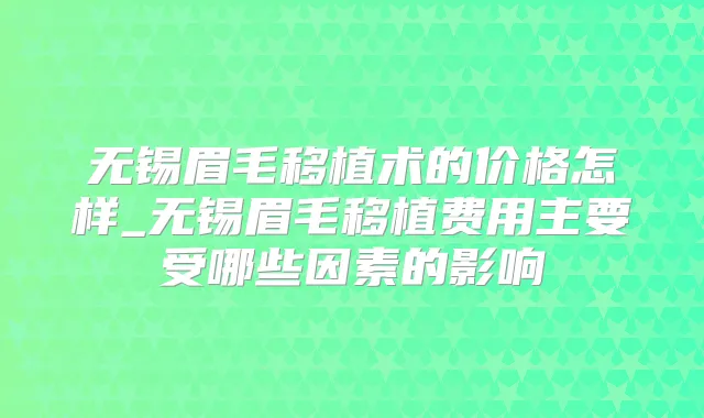 无锡眉毛移植术的价格怎样_无锡眉毛移植费用主要受哪些因素的影响