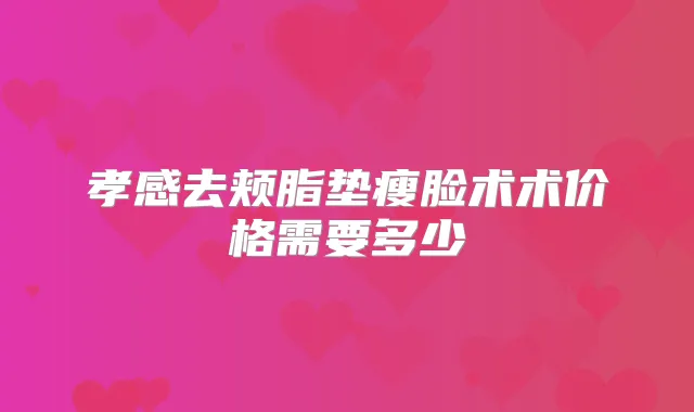 孝感去颊脂垫瘦脸术术价格需要多少