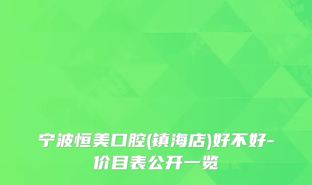 宁波恒美口腔(镇海店)好不好-价目表公开一览