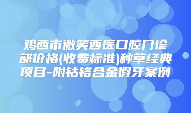 鸡西市微笑西医口腔门诊部价格(收费标准)种草经典项目-附钴铬合金假牙案例