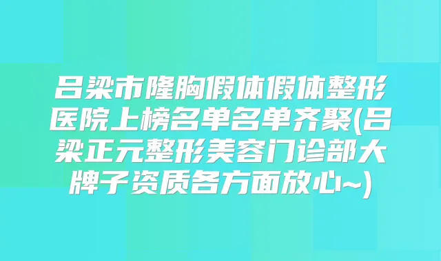 吕梁市隆胸假体假体整形医院上榜名单名单齐聚(吕梁正元整形美容门诊部大牌子资质各方面放心~)