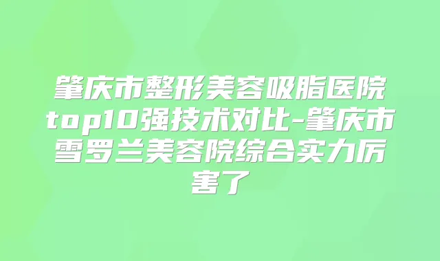 肇庆市整形美容吸脂医院top10强技术对比-肇庆市雪罗兰美容院综合实力厉害了