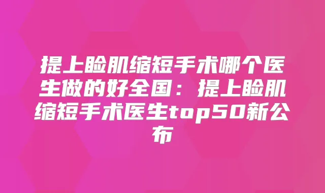 提上睑肌缩短手术哪个医生做的好全国：提上睑肌缩短手术医生top50新公布