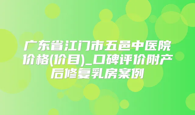 广东省江门市五邑中医院价格(价目)_口碑评价附产后修复乳房案例