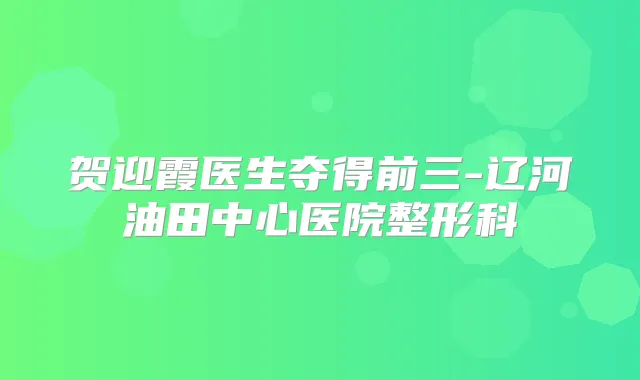 贺迎霞医生夺得前三-辽河油田中心医院整形科