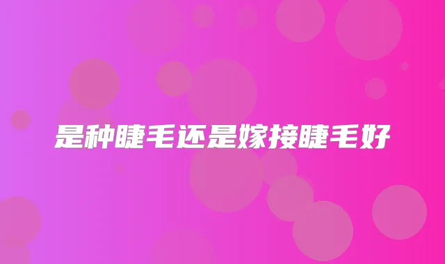 是种睫毛还是嫁接睫毛好