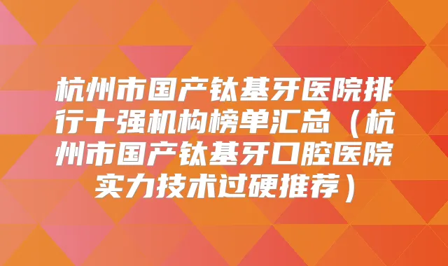 杭州市国产钛基牙医院排行十强机构榜单汇总（杭州市国产钛基牙口腔医院实力技术过硬推荐）