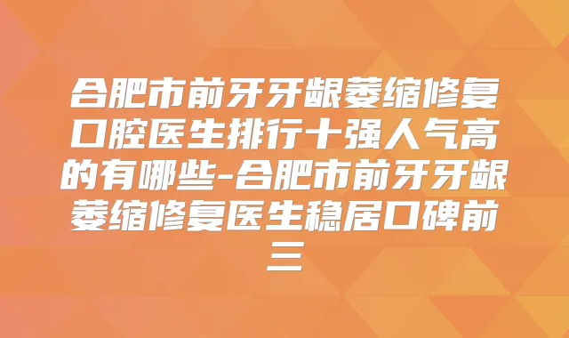 合肥市前牙牙龈萎缩修复口腔医生排行十强人气高的有哪些-合肥市前牙牙龈萎缩修复医生稳居口碑前三