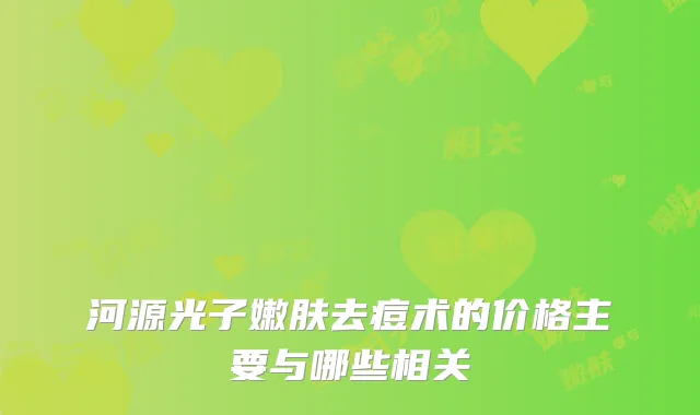 河源光子嫩肤去痘术的价格主要与哪些相关
