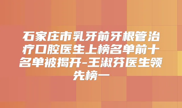 石家庄市乳牙前牙根管口腔医生上榜名单前十名单被揭开-王淑芬医生领先榜一